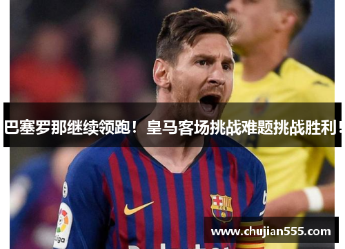 巴塞罗那继续领跑！皇马客场挑战难题挑战胜利！